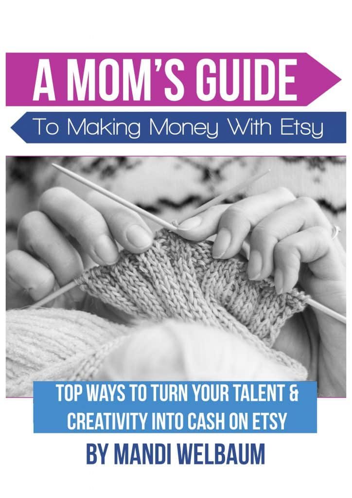 A Mom's Guide to Making Money with Etsy: Top Ways to Turn Talent and Creativity Into Cash on Etsy